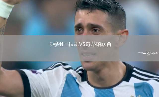 卡穆祖巴拉凯VS奇蒂帕联合