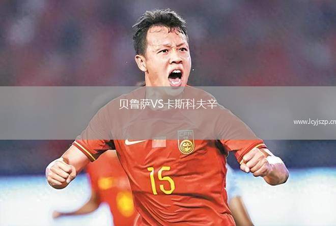 贝鲁萨VS卡斯科夫辛