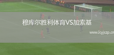 穆库尔胜利体育VS加索基