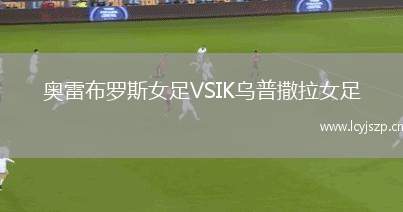 奥雷布罗斯女足VSIK乌普撒拉女足