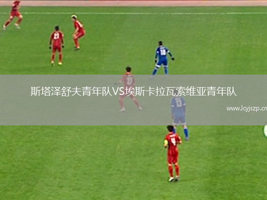 斯塔泽舒夫青年队VS埃斯卡拉瓦索维亚青年队