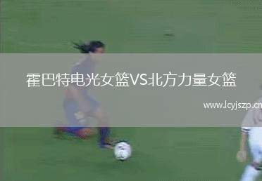 霍巴特电光女篮VS北方力量女篮