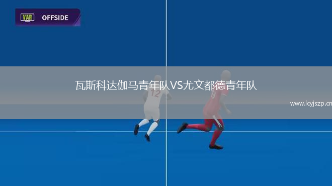 瓦斯科达伽马青年队VS尤文都德青年队