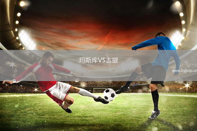 玛斯库VS吉提