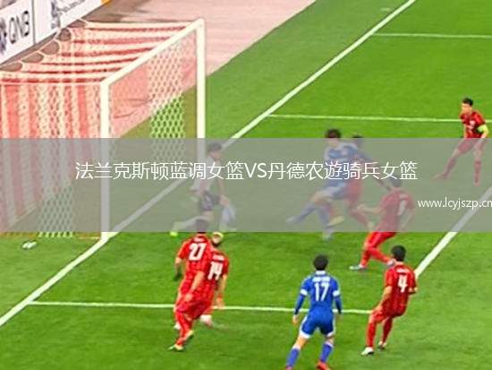 法兰克斯顿蓝调女篮VS丹德农遊骑兵女篮
