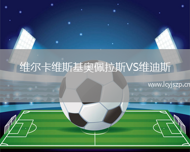 维尔卡维斯基奥佩拉斯VS维迪斯