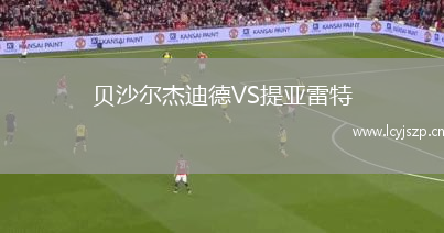 贝沙尔杰迪德VS提亚雷特