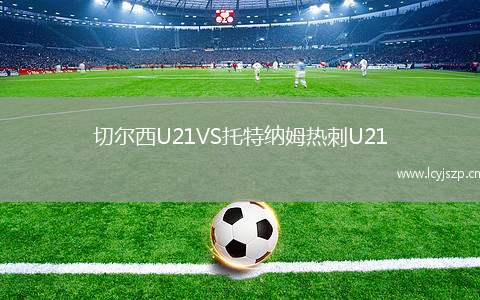 切尔西U21VS托特纳姆热刺U21