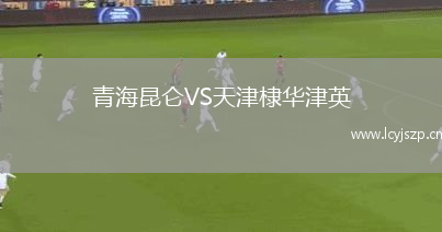 青海昆仑VS天津棣华津英