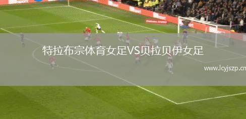 特拉布宗体育女足VS贝拉贝伊女足