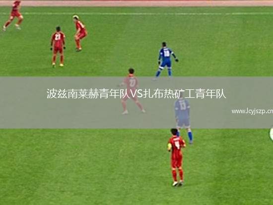 波兹南莱赫青年队VS扎布热矿工青年队