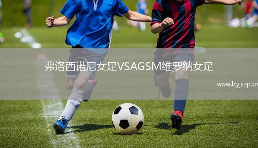 弗洛西诺尼女足VSAGSM维罗纳女足