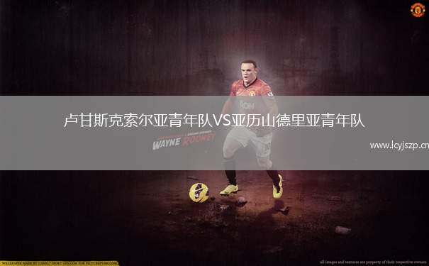 卢甘斯克索尔亚青年队VS亚历山德里亚青年队