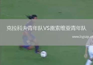 克拉科夫青年队VS雷索维亚青年队