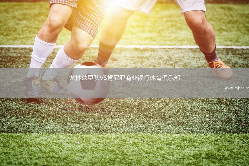 尤林兹星队VS肯尼亚商业银行体育俱乐部