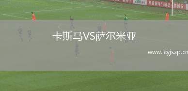 卡斯马VS萨尔米亚