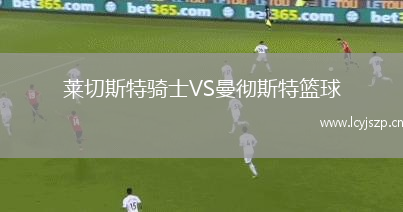 莱切斯特骑士VS曼彻斯特篮球
