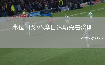 弗拉门戈VS摩日达斯克鲁济斯