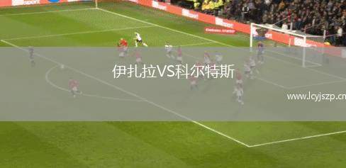 伊扎拉VS科尔特斯
