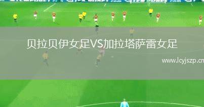 贝拉贝伊女足VS加拉塔萨雷女足