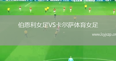 伯恩利女足VS卡尔萨体育女足
