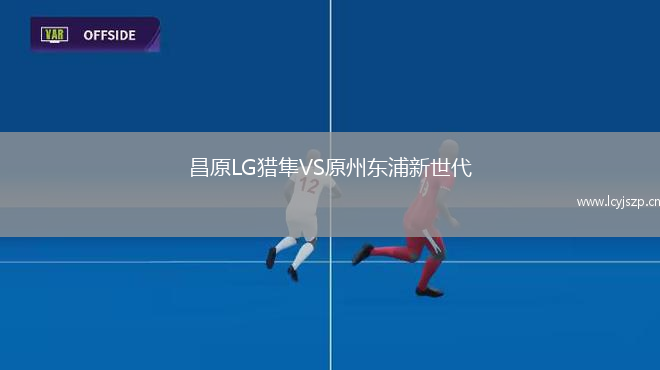 昌原LG猎隼VS原州东浦新世代