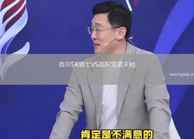 首尔SK骑士VS高阳索诺天枪