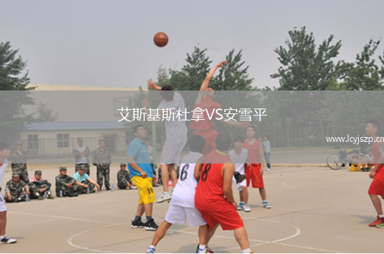 艾斯基斯杜拿VS安雪平