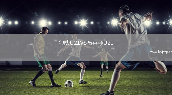 狼队U21VS布莱顿U21