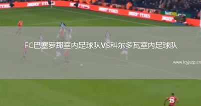 FC巴塞罗那室内足球队VS科尔多瓦室内足球队