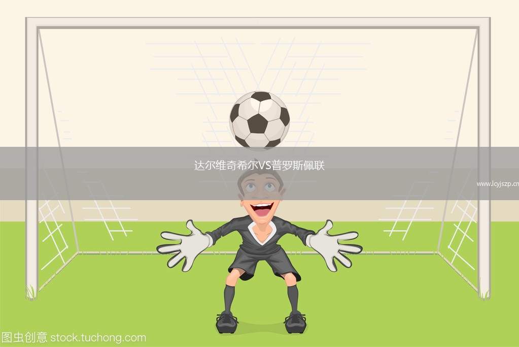 达尔维奇希尔VS普罗斯佩联