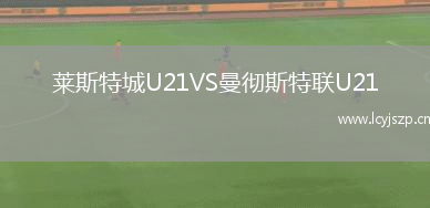 莱斯特城U21VS曼彻斯特联U21