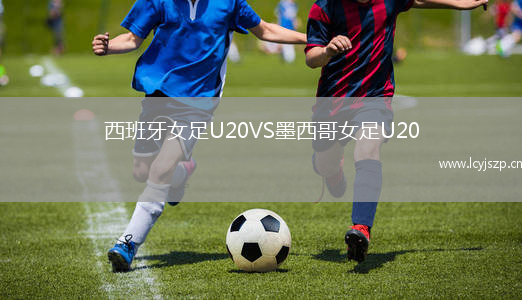 西班牙女足U20VS墨西哥女足U20