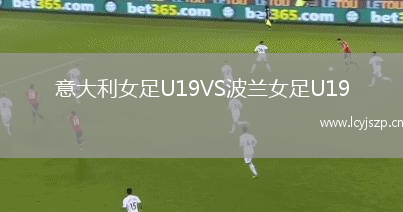 意大利女足U19VS波兰女足U19