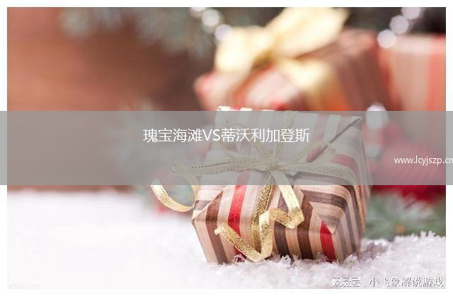 瑰宝海滩VS蒂沃利加登斯