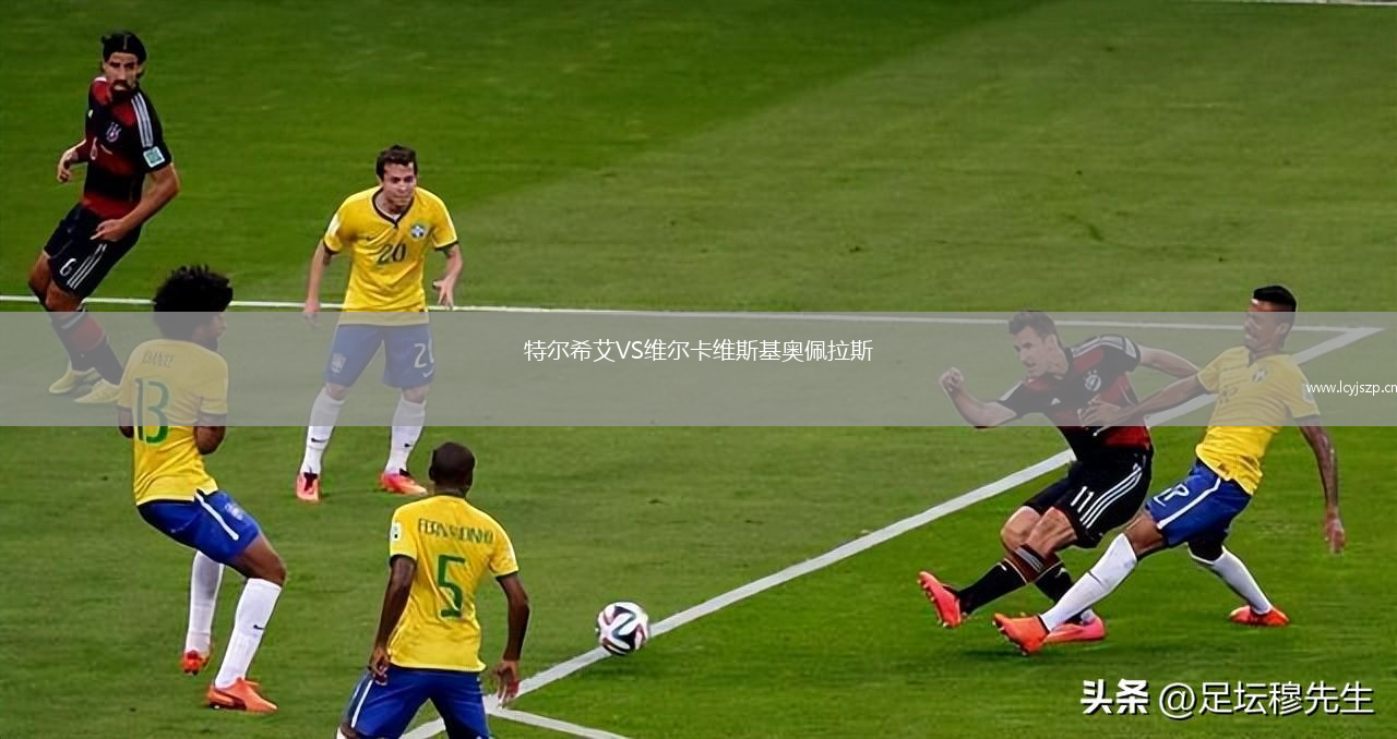 特尔希艾VS维尔卡维斯基奥佩拉斯