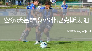 密尔沃基雄鹿VS菲尼克斯太阳