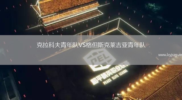克拉科夫青年队VS格但斯克莱吉亚青年队