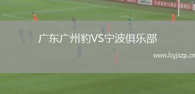 广东广州豹VS宁波俱乐部