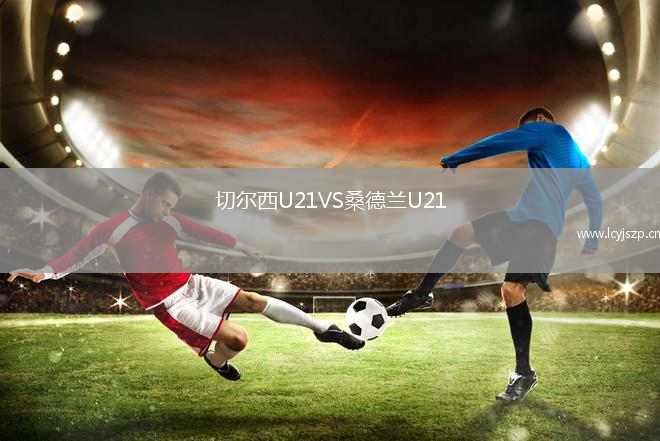 切尔西U21VS桑德兰U21