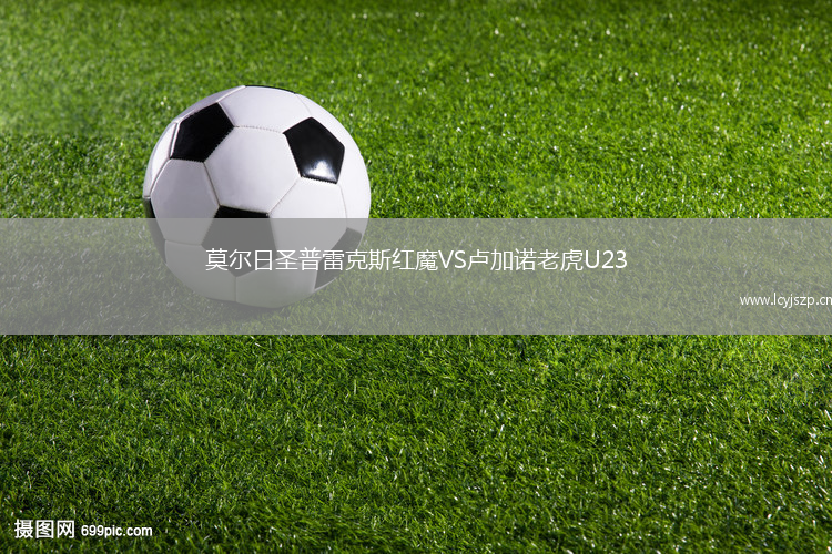 莫尔日圣普雷克斯红魔VS卢加诺老虎U23